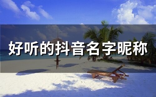 好聽的抖音名字昵稱(精選201個)