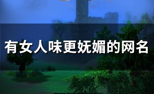有女人味更嫵媚的網名(精選146個)