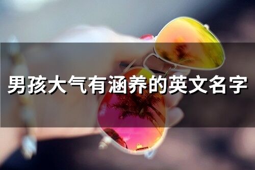 男孩大氣有涵養的英文名字(精選61個)