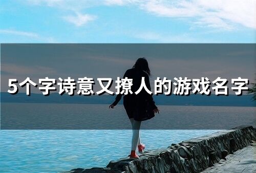 5個字詩意又撩人的游戲名字(58個)