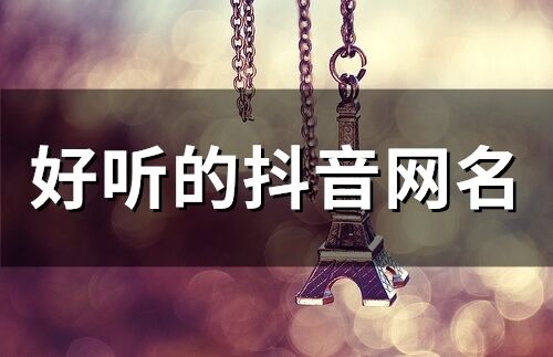 好聽的抖音網(wǎng)名(精選315個)