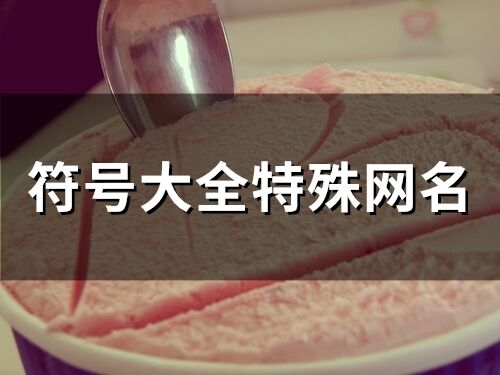 符號大全特殊網(wǎng)名(精選134個)
