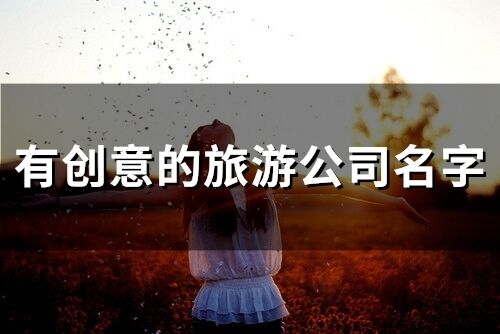 有創(chuàng)意的旅游公司名字(125個)
