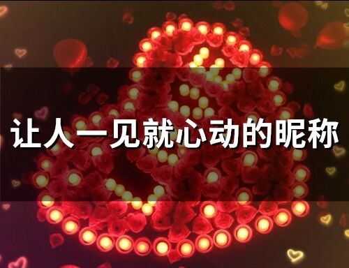讓人一見(jiàn)就心動(dòng)的昵稱(chēng)(136個(gè))