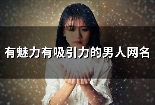 有魅力有吸引力的男人網(wǎng)名(250個)