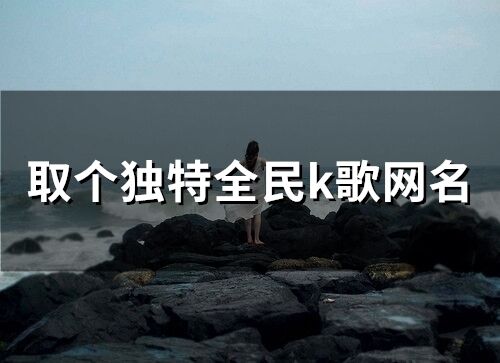 取個獨特全民k歌網名(精選183個)