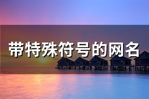 帶特殊符號的網名(精選85個)
