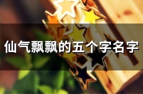 仙氣飄飄的五個字名字(精選382個)