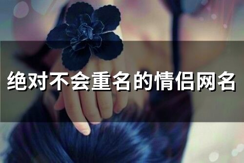 絕對不會重名的情侶網名(精選98個)