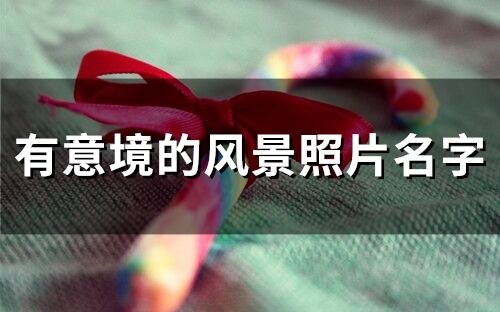 有意境的風景照片名字(精選82個)