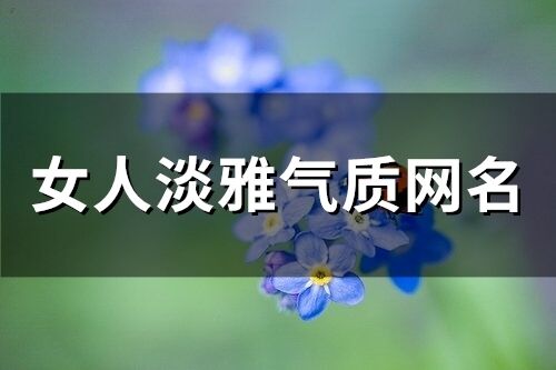 女人淡雅氣質網名(87個)