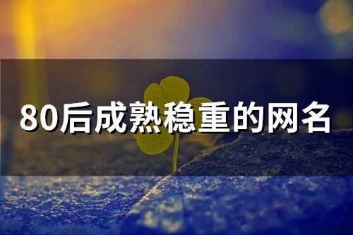 80后成熟穩(wěn)重的網(wǎng)名(精選90個(gè))