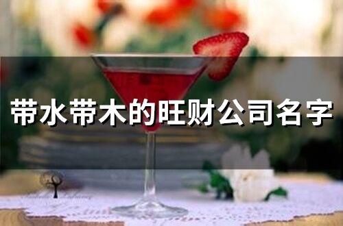 帶水帶木的旺財公司名字(精選28個)