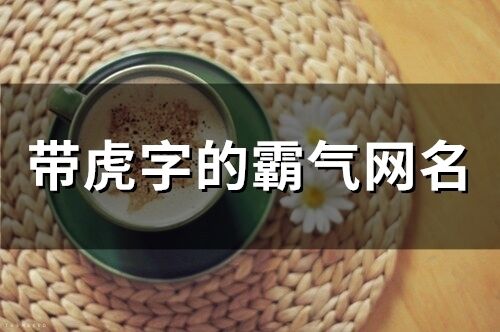 帶虎字的霸氣網(wǎng)名(精選103個)
