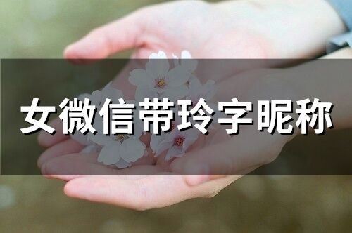 女微信帶玲字昵稱(精選28個) 女微信帶玲字昵稱(精選28個)