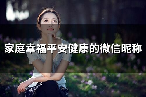 家庭幸福平安健康的微信昵稱(231個)