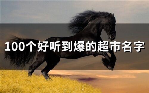 100個(gè)好聽到爆的超市名字
