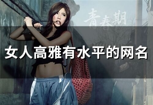 女人高雅有水平的網(wǎng)名(精選211個(gè))