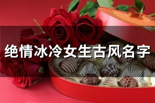 絕情冰冷女生古風名字(精選89個)