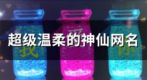 超級(jí)溫柔的神仙網(wǎng)名(精選353個(gè))