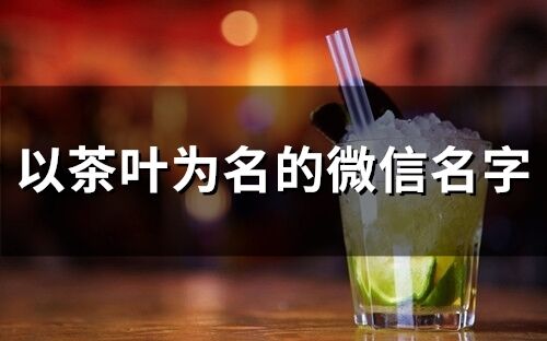以茶葉為名的微信名字(117個(gè))