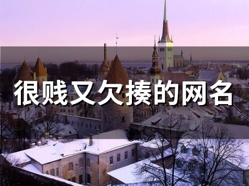 很賤又欠揍的網名(精選117個)