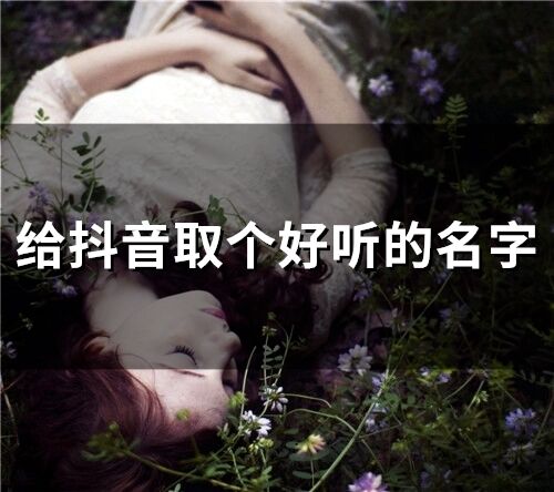 給抖音取個好聽的名字(精選255個)