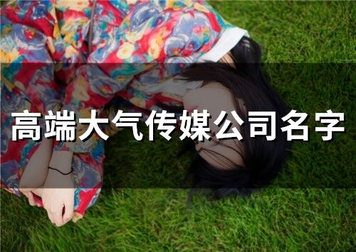 高端大氣傳媒公司名字(350個(gè))