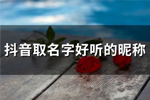 抖音取名字好聽的昵稱(精選283個)
