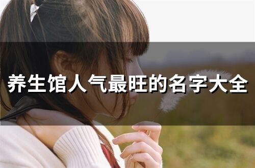 養(yǎng)生館人氣最旺的名字大全(184個(gè))