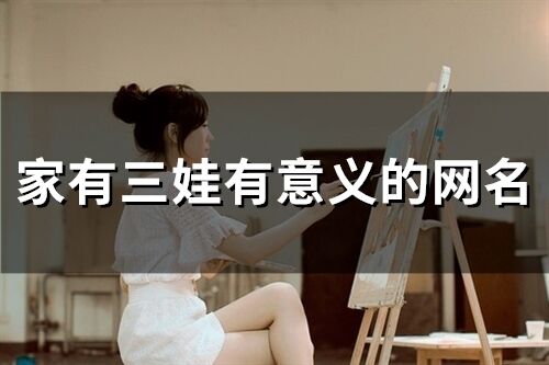 家有三娃有意義的網(wǎng)名(75個(gè))