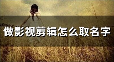 做影視剪輯怎么取名字(精選104個(gè))