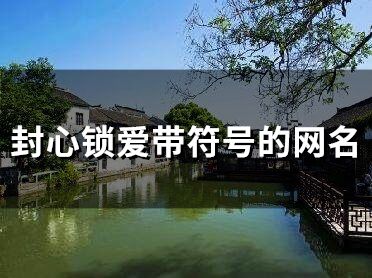 封心鎖愛帶符號的網(wǎng)名(精選69個)