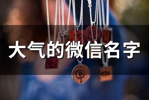 大氣的微信名字 男***氣沉穩的網名