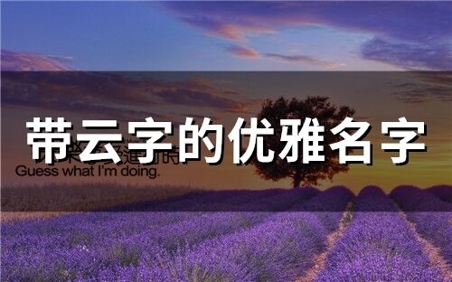 帶云字的優雅名字 云字仙氣昵稱四字
