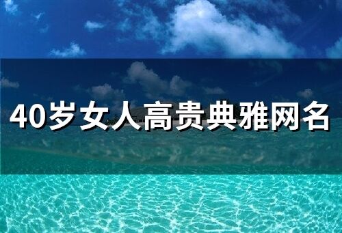 40歲女人高貴典雅網(wǎng)名 四十歲女人淡雅氣質(zhì)網(wǎng)名