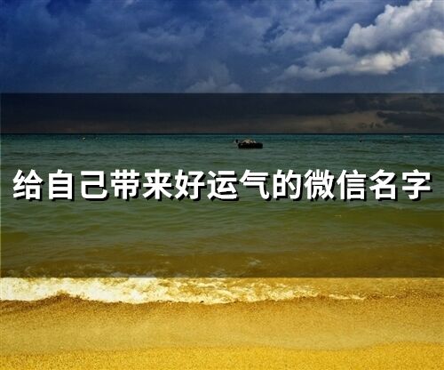 給自己帶來好運(yùn)氣的微信名字 帶來好運(yùn)寓意的網(wǎng)名