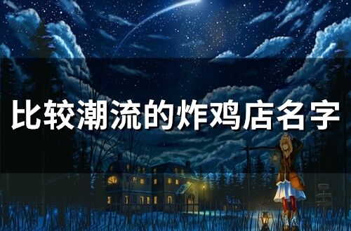 比較潮流的炸雞店名字 有創意搞怪店名炸雞