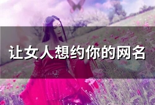 讓女人想約你的網名 女人一見就心動的男網名