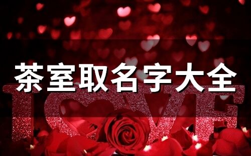 茶室取名字大全 簡(jiǎn)單大氣的茶店名字