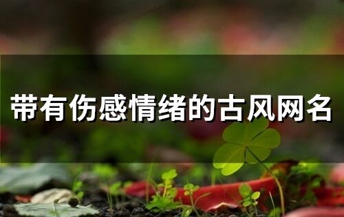 帶有傷感情緒的古風(fēng)網(wǎng)名 悲傷的古風(fēng)網(wǎng)名