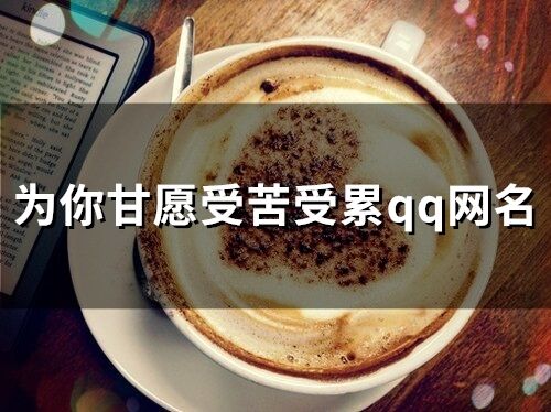 為你甘愿受苦受累qq網(wǎng)名