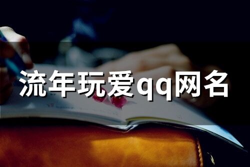 流年玩愛qq網(wǎng)名