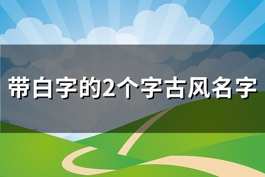 帶白字的2個字古風名字(精選98個)