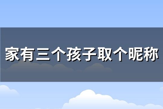 家有三個孩子取個昵稱(優選85個)
