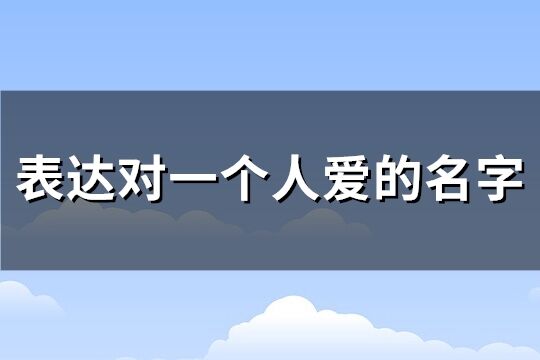 表達(dá)對一個人愛的名字(優(yōu)選190個)
