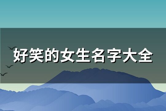 好笑的女生名字大全(優(yōu)選316個(gè))