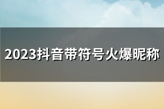 2023抖音帶符號火爆昵稱(共126個)