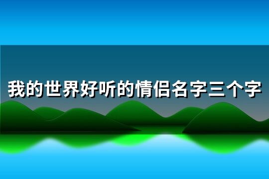 我的世界好聽的情侶名字三個字(精選59個)
