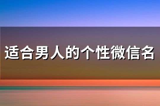 適合男人的個(gè)性微信名(精選755個(gè))
